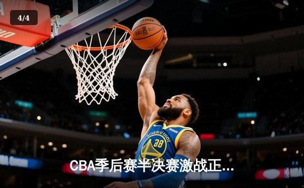 CBA季后赛半决赛激战正酣，广东男篮加时险胜辽宁总比分2-1领先 - 4