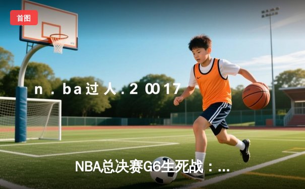 NBA总决赛G6生死战：詹姆斯三双力挽狂澜，湖人加时险胜热火夺赛点