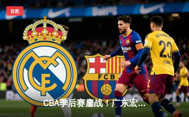 CBA季后赛鏖战！广东宏远加时逆转辽宁本钢，胡明轩砍下33分创生涯新高