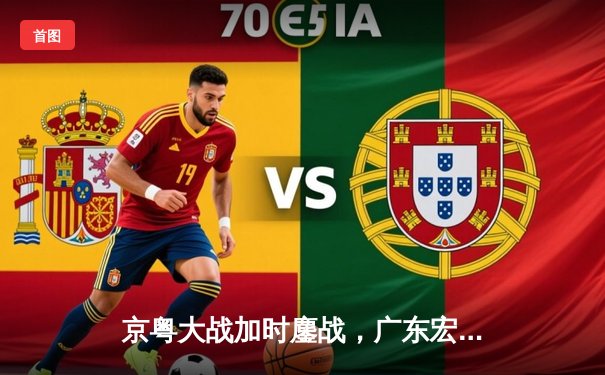 京粤大战加时鏖战，广东宏远三分雨逆转首钢