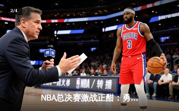 NBA总决赛激战正酣：勇士主场险胜凯尔特人，库里狂砍43分率队扳平总比分 - 2
