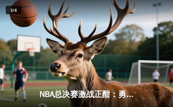 NBA总决赛激战正酣：勇士主场险胜凯尔特人，库里狂砍43分率队扳平总比分 - 3