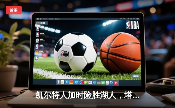 凯尔特人加时险胜湖人，塔图姆狂砍44分率队捍卫主场