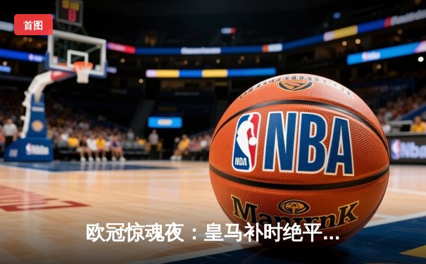 欧冠惊魂夜：皇马补时绝平曼城 总比分4-4拖入加时赛