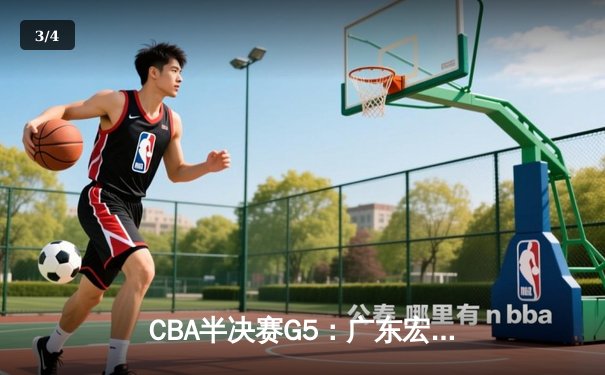 CBA半决赛G5：广东宏远三分雨击溃辽宁，胡明轩30分率队挺进总决赛 - 3