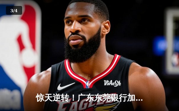 惊天逆转！广东东莞银行加时苦战险胜辽宁本钢，胡明轩关键三分锁定胜局 - 3