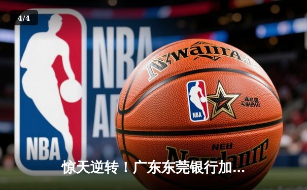 惊天逆转！广东东莞银行加时苦战险胜辽宁本钢，胡明轩关键三分锁定胜局 - 4