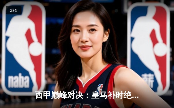 西甲巅峰对决：皇马补时绝平巴萨，维尼修斯梅开二度闪耀国家德比 - 3