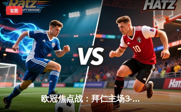 欧冠焦点战：拜仁主场3-1逆转巴黎，穆西亚拉传射闪耀安联球场