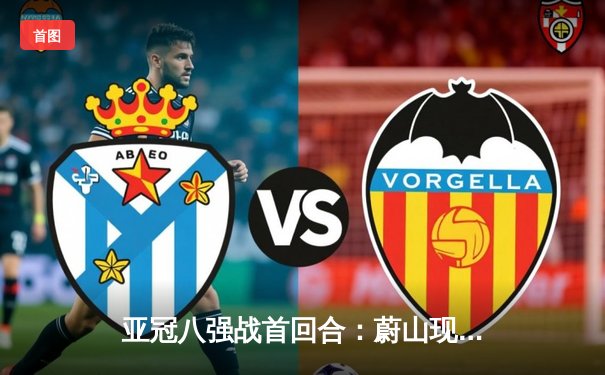 亚冠八强战首回合：蔚山现代3-3绝平横滨水手，卡扎什维利补时救主