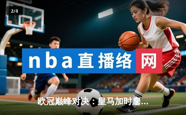 欧冠巅峰对决：皇马加时鏖战4-3险胜拜仁，本泽马戴维斯闪耀全场 - 2