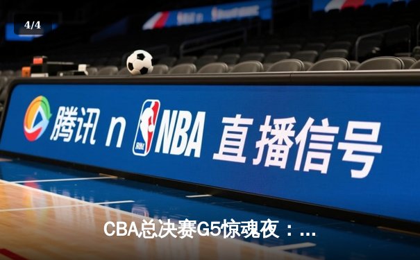 CBA总决赛G5惊魂夜：辽宁逆转广东，张镇麟关键三分锁定胜局 - 4